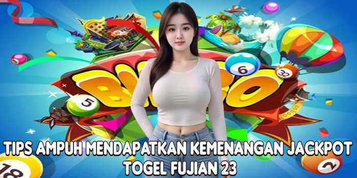 Tips Ampuh Mendapatkan Kemenangan Jackpot Togel Fujian 23